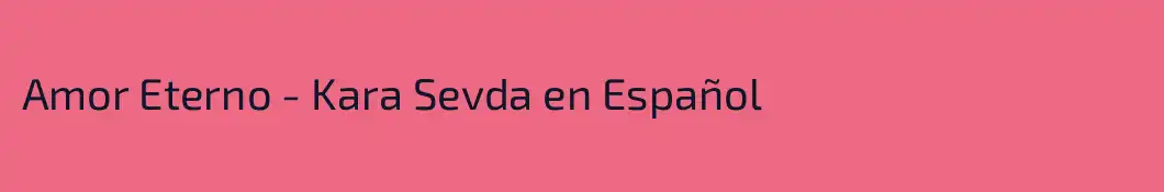 Amor Eterno - Kara Sevda en Español